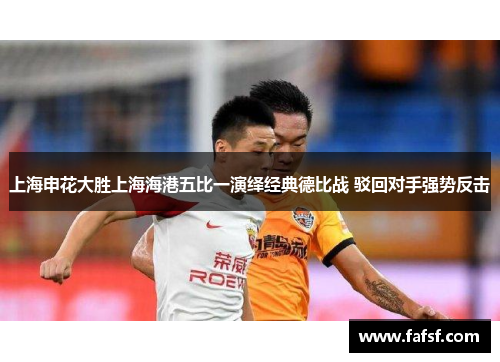 上海申花大胜上海海港五比一演绎经典德比战 驳回对手强势反击