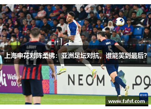 上海申花对阵柔佛：亚洲足坛对抗，谁能笑到最后？