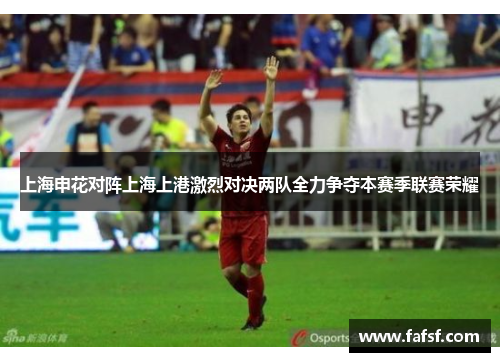 上海申花对阵上海上港激烈对决两队全力争夺本赛季联赛荣耀