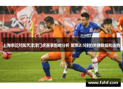 上海申花对阵天津津门虎赛事前瞻分析 聚焦2.5球的关键数据和走势