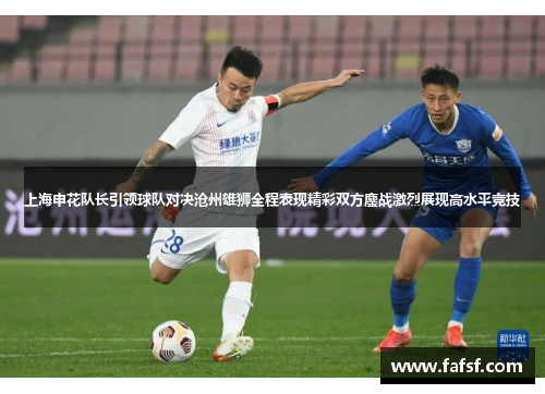 上海申花队长引领球队对决沧州雄狮全程表现精彩双方鏖战激烈展现高水平竞技