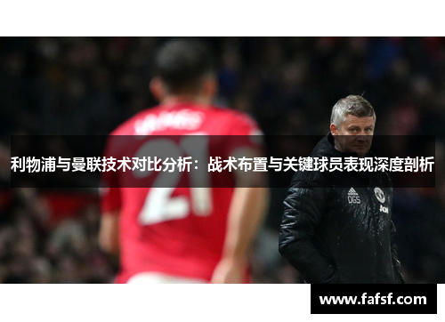 利物浦与曼联技术对比分析：战术布置与关键球员表现深度剖析