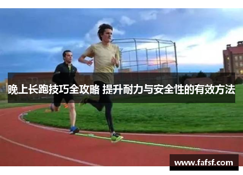 晚上长跑技巧全攻略 提升耐力与安全性的有效方法