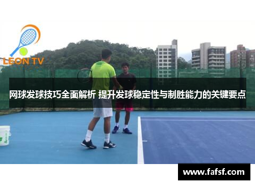 网球发球技巧全面解析 提升发球稳定性与制胜能力的关键要点