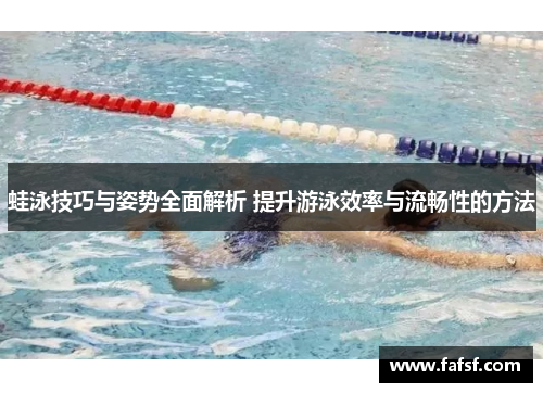 蛙泳技巧与姿势全面解析 提升游泳效率与流畅性的方法