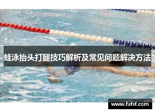 蛙泳抬头打腿技巧解析及常见问题解决方法