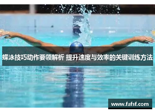蝶泳技巧动作要领解析 提升速度与效率的关键训练方法