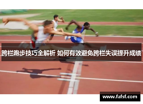 跨栏跑步技巧全解析 如何有效避免跨栏失误提升成绩